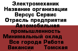 Электромеханик › Название организации ­ Версус Сервис › Отрасль предприятия ­ Автомобильная промышленность › Минимальный оклад ­ 1 - Все города Работа » Вакансии   . Томская обл.,Кедровый г.